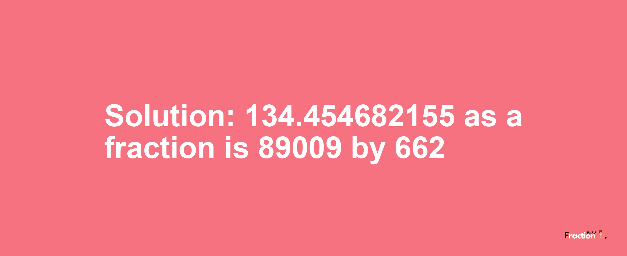 Solution:134.454682155 as a fraction is 89009/662